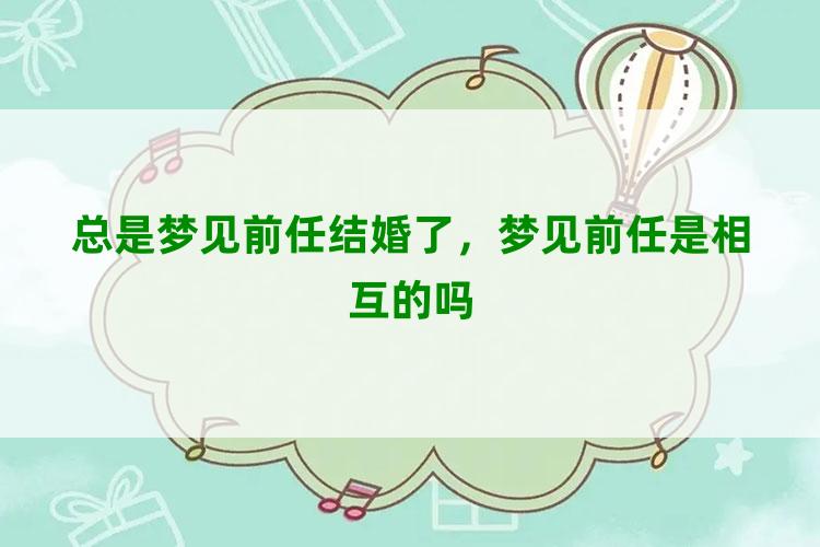 总是梦见前任结婚了，梦见前任是相互的吗