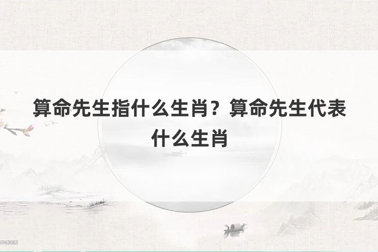 算命先生指什么生肖？算命先生代表什么生肖